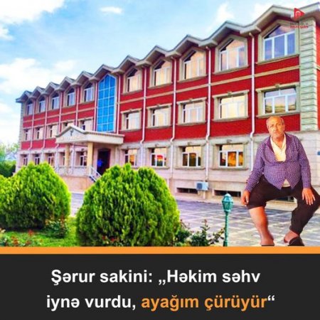 Həkim naşılığına görə Şərur sakininin AYAĞI ÇÜRÜYÜR...