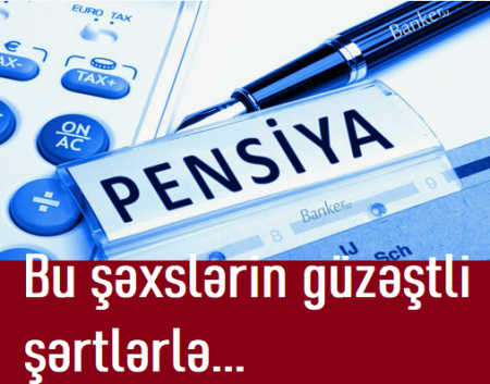 Bu şəxslərin güzəştli şərtlərlə əmək pensiya çıxmaq hüququ var...